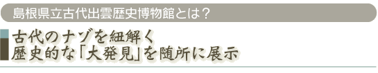 古代のナゾを紐解く歴史的な「大発見」を随所に展示